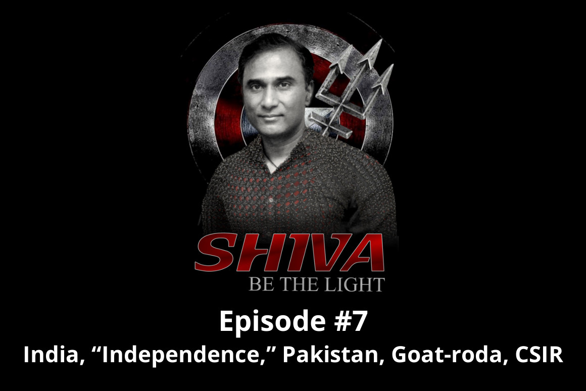Shiva Be The Light Podcast Episode #7 - India, “Independence,” Pakistan, Goat-roda, CSIR